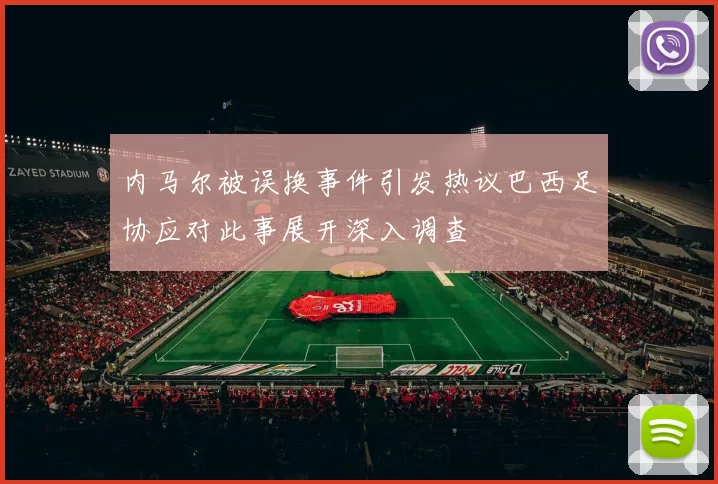 内马尔被误换事件引发热议巴西足协应对此事展开深入调查