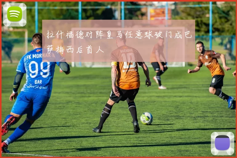 拉什福德对阵皇马任意球破门成巴萨梅西后首人