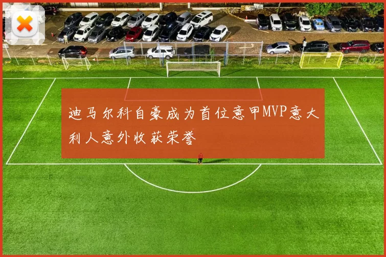 迪马尔科自豪成为首位意甲MVP意大利人意外收获荣誉