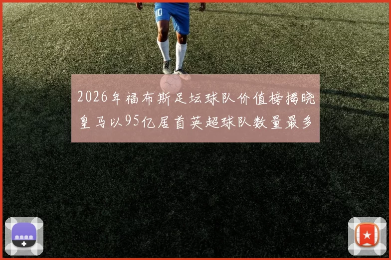 2026年福布斯足坛球队价值榜揭晓皇马以95亿居首英超球队数量最多