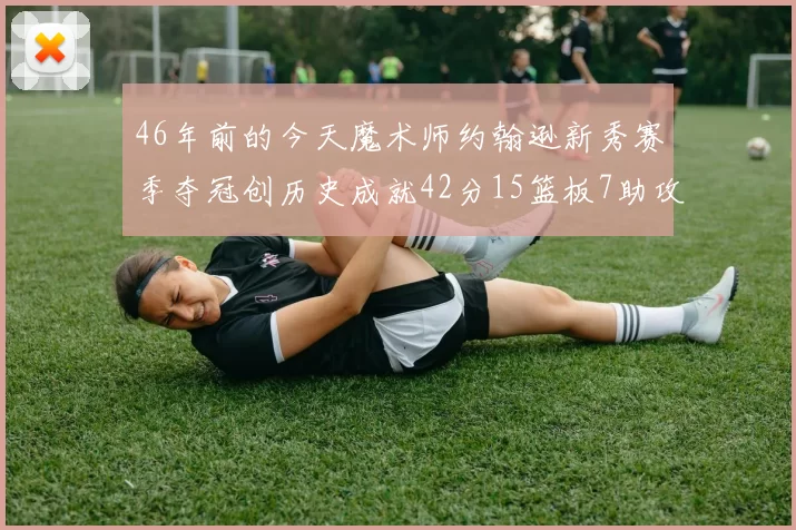 46年前的今天魔术师约翰逊新秀赛季夺冠创历史成就42分15篮板7助攻