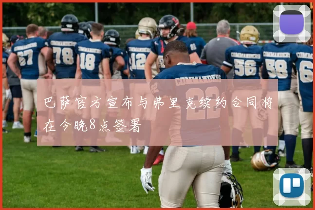 巴萨官方宣布与弗里克续约合同将在今晚8点签署