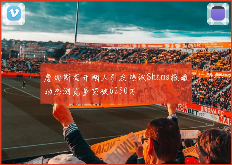 詹姆斯离开湖人引发热议Shams报道动态浏览量突破6250万