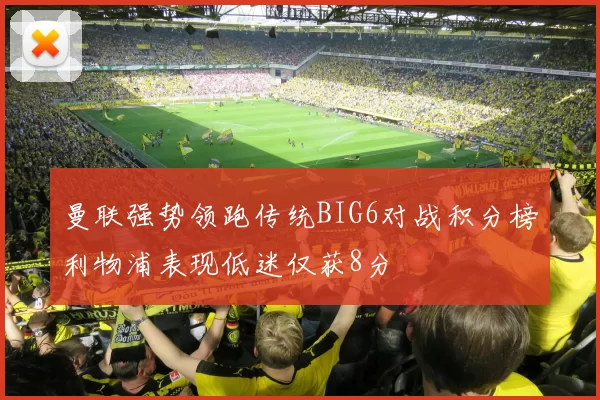 曼联强势领跑传统BIG6对战积分榜利物浦表现低迷仅获8分