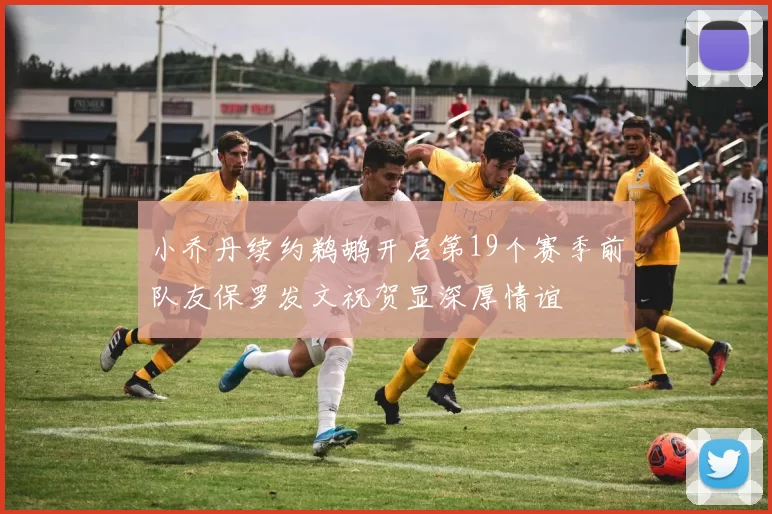 小乔丹续约鹈鹕开启第19个赛季前队友保罗发文祝贺显深厚情谊