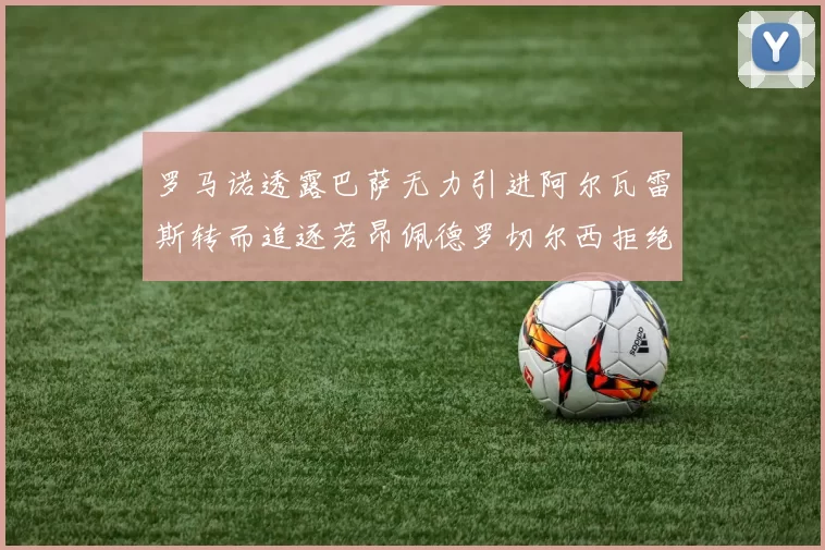 罗马诺透露巴萨无力引进阿尔瓦雷斯转而追逐若昂佩德罗切尔西拒绝放人